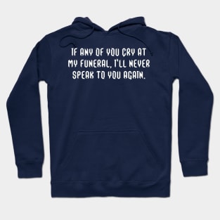 If any of you cry at my funeral, I'll never speak to you again. Hoodie